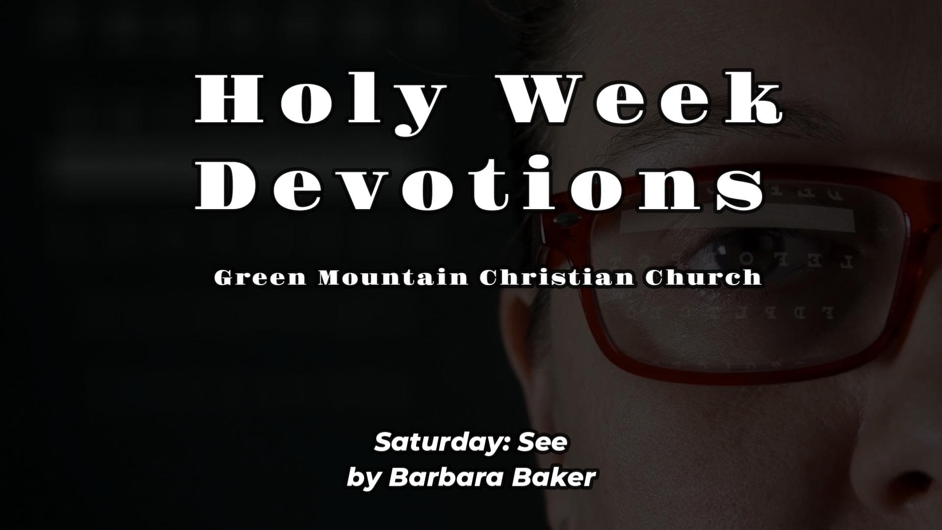 In the background is a man with glasses looking ahead with a vision chart to his left, in the foreground is the caption "Holy Week Devotions - Green Mountain Christian Church - Saturday - See by Barbara Baker