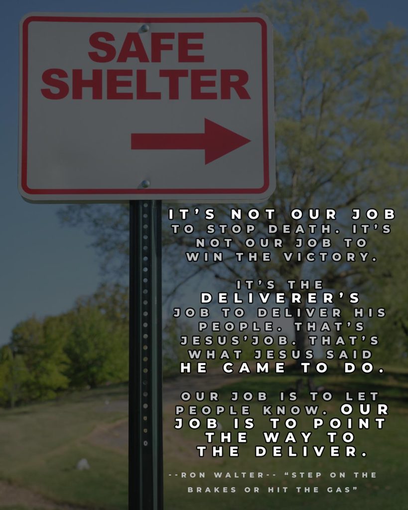 A sign that says Safe Shelter and an arrow pointing, with the quote from Ron Walter reading "It's not our job to stop death. It's not our job to win the victory. It's the Deliverer's job to deliver his people. That's Jesus's job. That's what Jesus said he came to do. Our job is to let people know. Our job is to point the way to the deliverer.