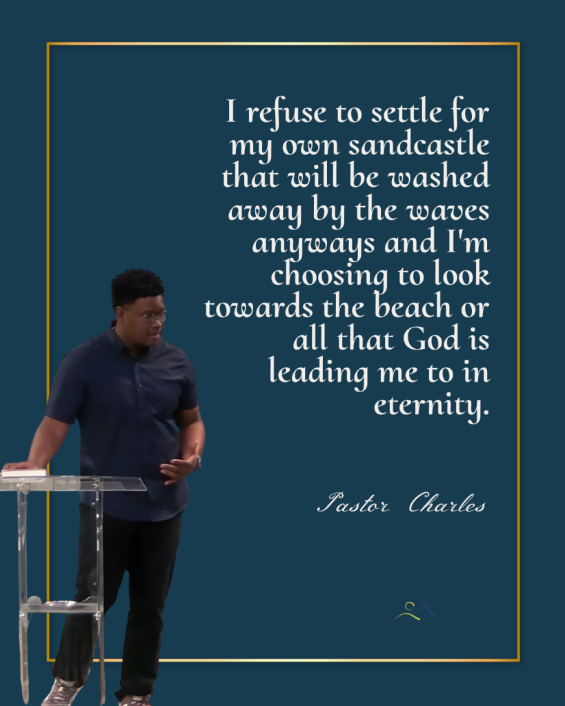 Quote image of Pastor Charles with the quote reading "I refuse to settle for my own sandcastle that will be washed away by the waves anyways, and I'm choosing to look towards the beach, or all that God is leading me into in eternity."